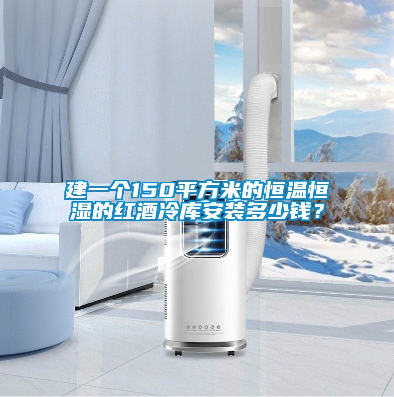 建一個(gè)150平方米的恒溫恒濕的紅酒冷庫安裝多少錢？