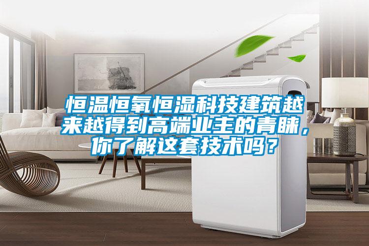 恒溫恒氧恒濕科技建筑越來越得到高端業(yè)主的青睞，你了解這套技術(shù)嗎？