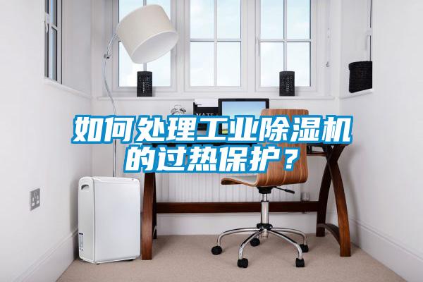 如何處理工業(yè)除濕機的過熱保護？