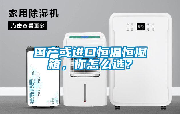 國(guó)產(chǎn)或進(jìn)口恒溫恒濕箱，你怎么選？