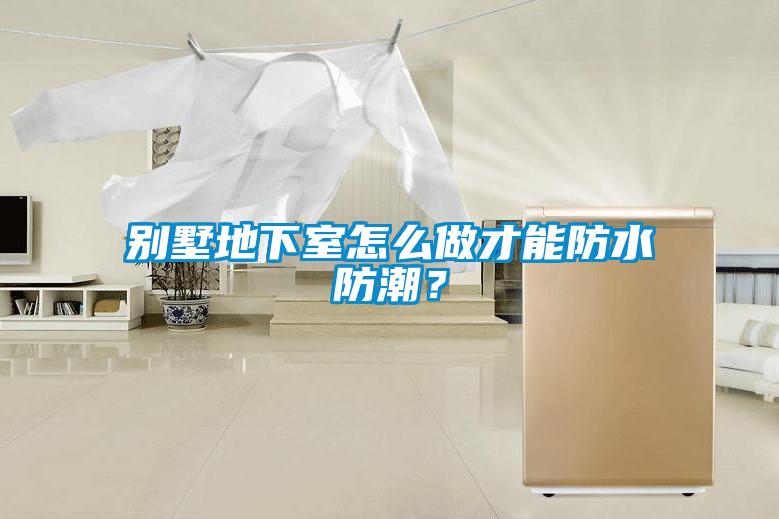 別墅地下室怎么做才能防水防潮？