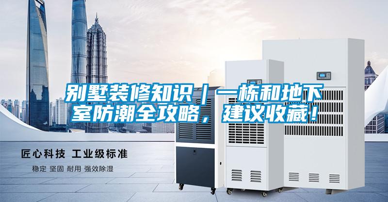 別墅裝修知識(shí)｜一棟和地下室防潮全攻略，建議收藏！