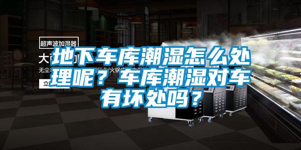 地下車庫潮濕怎么處理呢？車庫潮濕對車有壞處嗎？