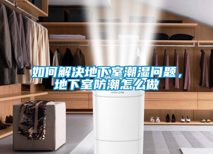 如何解決地下室潮濕問(wèn)題，地下室防潮怎么做