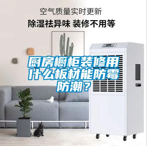 廚房櫥柜裝修用什么板材能防霉防潮？