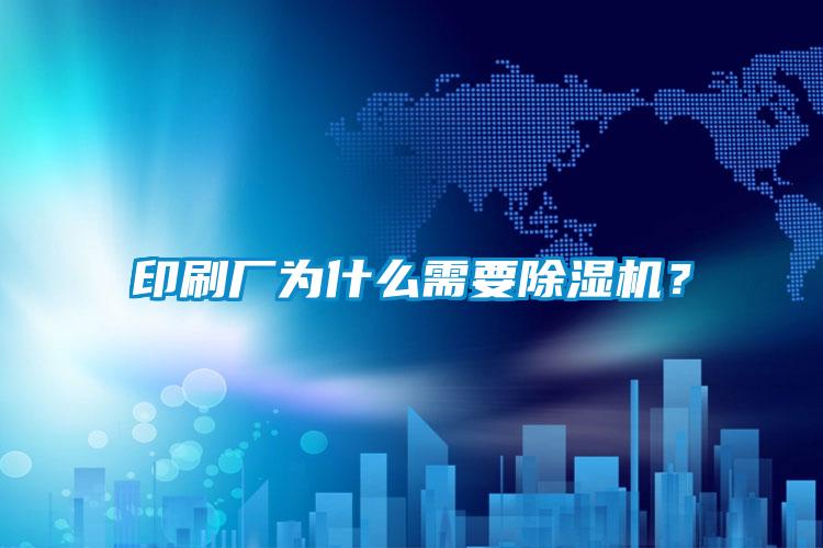 印刷廠為什么需要除濕機(jī)？