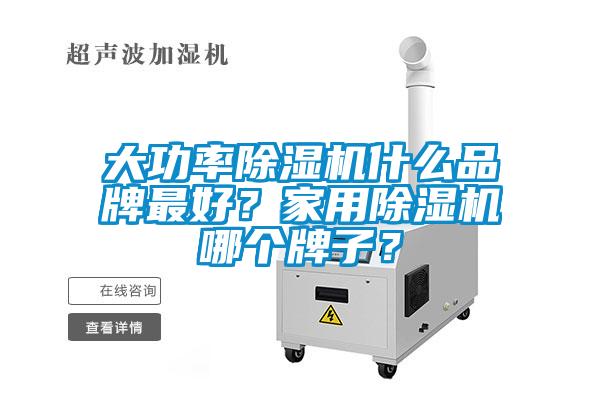 大功率除濕機(jī)什么品牌最好？家用除濕機(jī)哪個(gè)牌子？