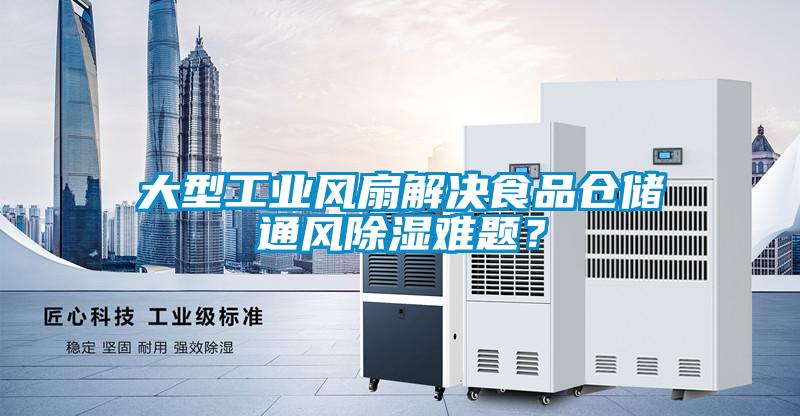大型工業(yè)風(fēng)扇解決食品倉儲(chǔ)通風(fēng)除濕難題？