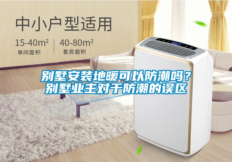 別墅安裝地暖可以防潮嗎？別墅業(yè)主對(duì)于防潮的誤區(qū)