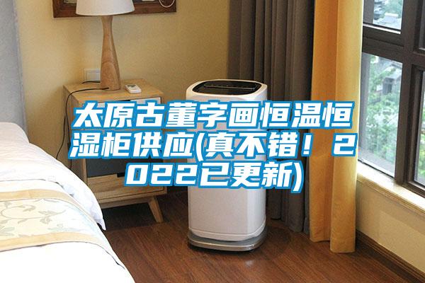 太原古董字畫恒溫恒濕柜供應(真不錯！2022已更新)