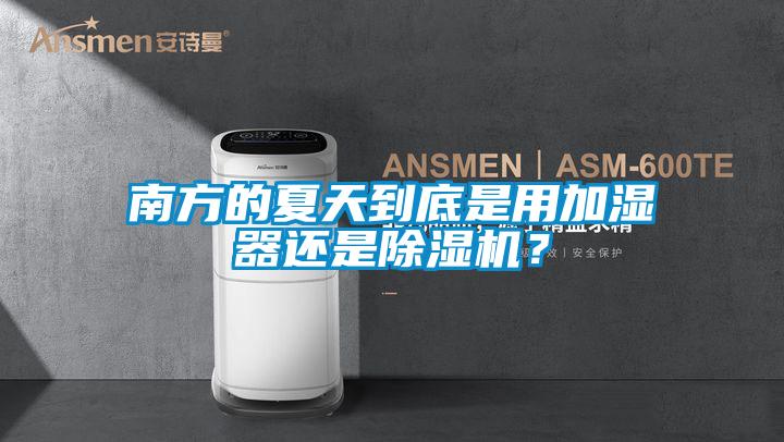 南方的夏天到底是用加濕器還是除濕機(jī)？