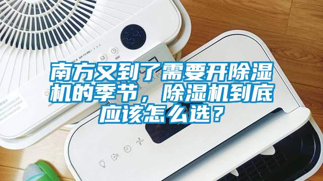 南方又到了需要開除濕機的季節(jié)，除濕機到底應該怎么選？