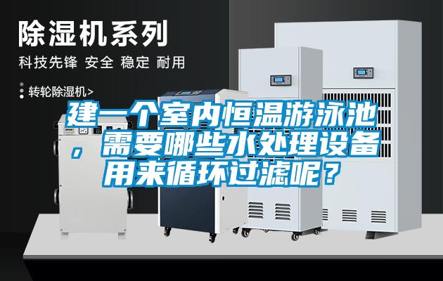 建一個(gè)室內(nèi)恒溫游泳池，需要哪些水處理設(shè)備用來循環(huán)過濾呢？