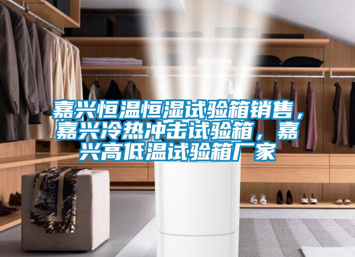 嘉興恒溫恒濕試驗箱銷售，嘉興冷熱沖擊試驗箱，嘉興高低溫試驗箱廠家