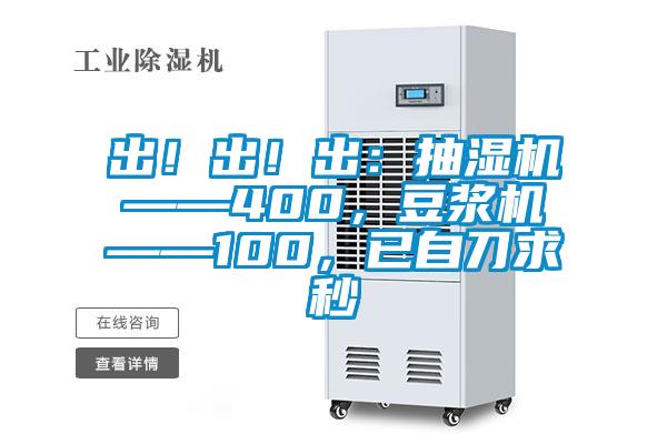 出！出！出：抽濕機——400，豆?jié){機——100，已自刀求秒