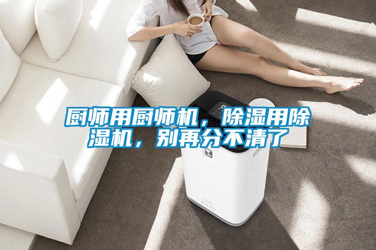 廚師用廚師機(jī)，除濕用除濕機(jī)，別再分不清了