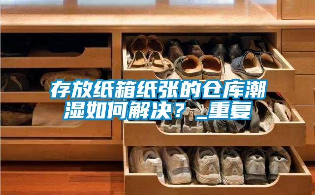存放紙箱紙張的倉庫潮濕如何解決？_重復(fù)