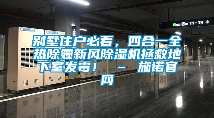 別墅住戶必看，四合一全熱除霾新風(fēng)除濕機(jī)拯救地下室發(fā)霉！ – 施諾官網(wǎng)