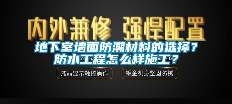 地下室墻面防潮材料的選擇？防水工程怎么樣施工？