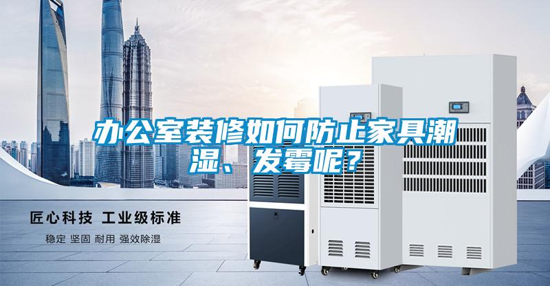 辦公室裝修如何防止家具潮濕、發(fā)霉呢？