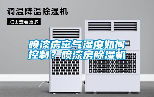 噴漆房空氣濕度如何控制？噴漆房除濕機(jī)