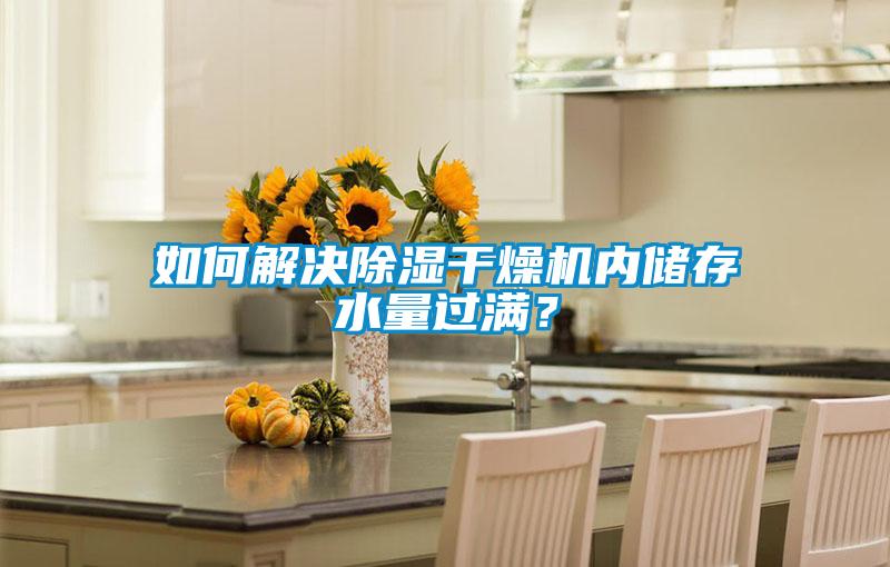 如何解決除濕干燥機(jī)內(nèi)儲存水量過滿？
