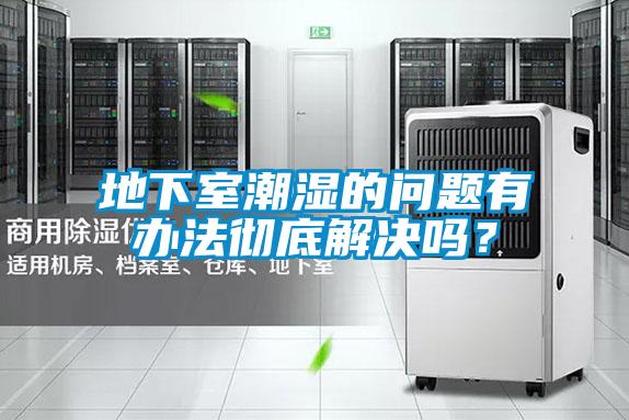 地下室潮濕的問題有辦法徹底解決嗎？