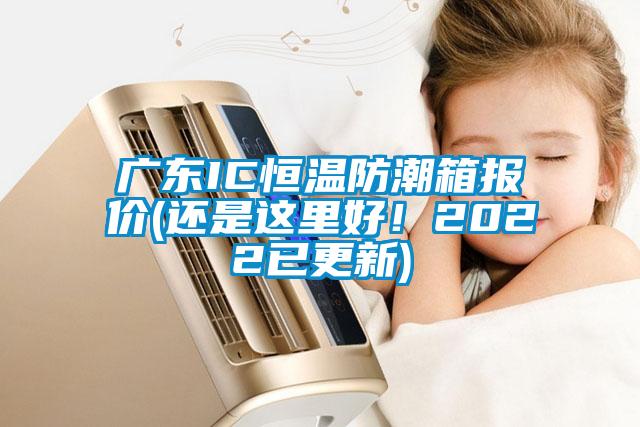 廣東IC恒溫防潮箱報價(還是這里好！2022已更新)