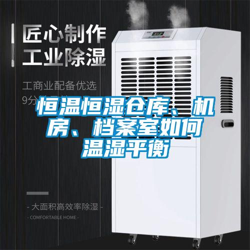 恒溫恒濕倉庫、機(jī)房、檔案室如何溫濕平衡