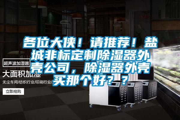 各位大俠！請推薦！鹽城非標定制除濕器外殼公司，除濕器外殼買那個好？？