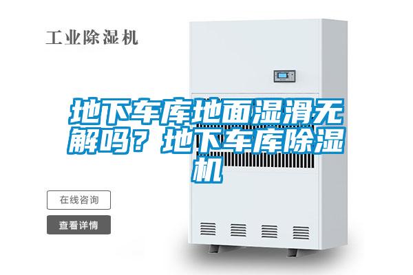 地下車庫(kù)地面濕滑無(wú)解嗎？地下車庫(kù)除濕機(jī)