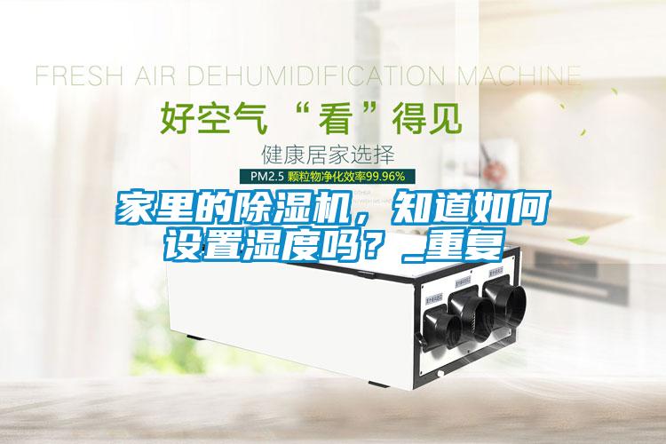 家里的除濕機(jī)，知道如何設(shè)置濕度嗎？_重復(fù)