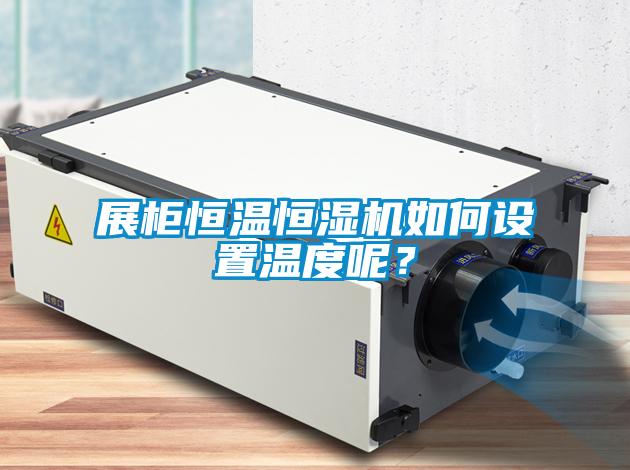 展柜恒溫恒濕機(jī)如何設(shè)置溫度呢？
