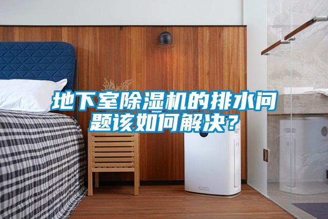 地下室除濕機(jī)的排水問(wèn)題該如何解決？