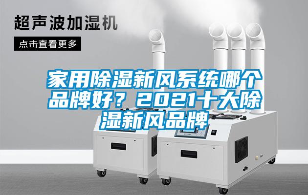 家用除濕新風(fēng)系統(tǒng)哪個(gè)品牌好？2021十大除濕新風(fēng)品牌