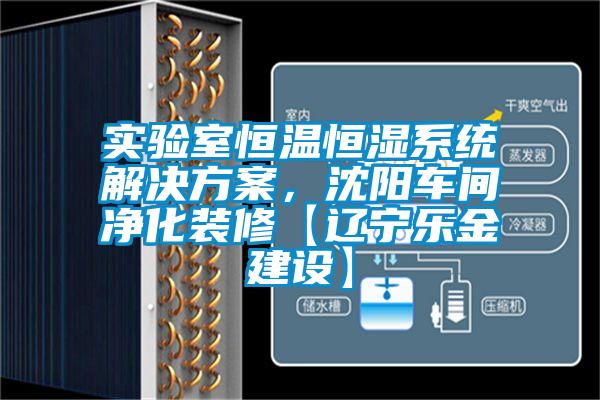 實(shí)驗(yàn)室恒溫恒濕系統(tǒng)解決方案，沈陽(yáng)車間凈化裝修【遼寧樂金建設(shè)】