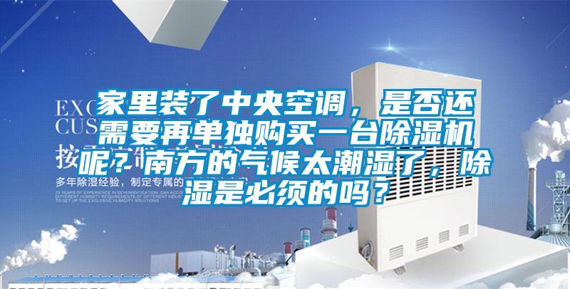 家里裝了中央空調(diào)，是否還需要再單獨購買一臺除濕機呢？南方的氣候太潮濕了，除濕是必須的嗎？