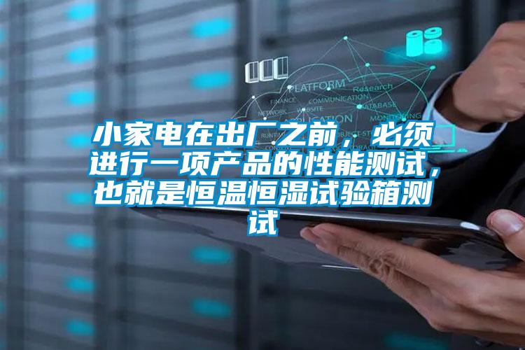 小家電在出廠之前，必須進行一項產品的性能測試，也就是恒溫恒濕試驗箱測試