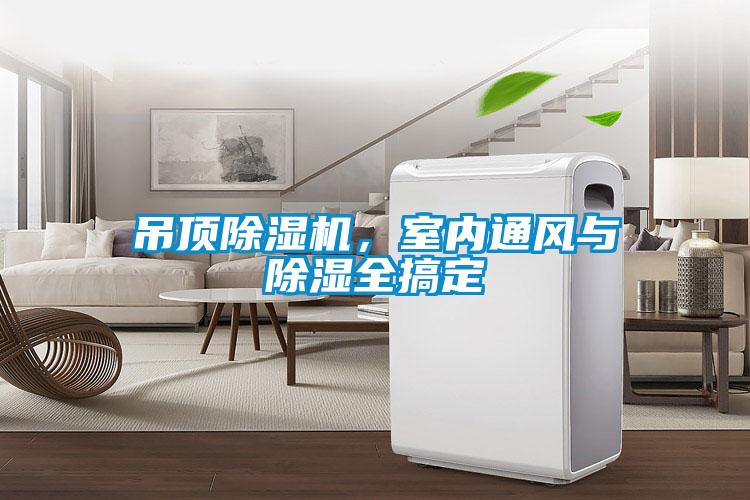 吊頂除濕機(jī)，室內(nèi)通風(fēng)與除濕全搞定