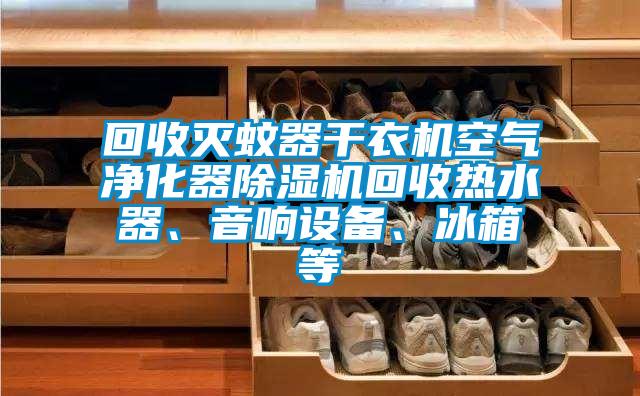 回收滅蚊器干衣機(jī)空氣凈化器除濕機(jī)回收熱水器、音響設(shè)備、冰箱等