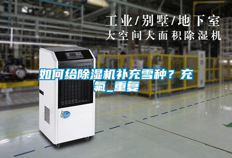 如何給除濕機補充雪種？充氟_重復(fù)
