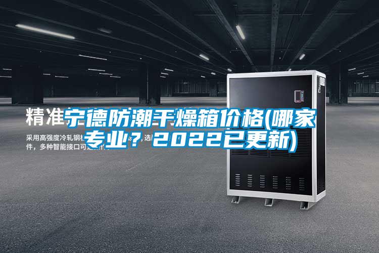 寧德防潮干燥箱價格(哪家專業(yè)？2022已更新)