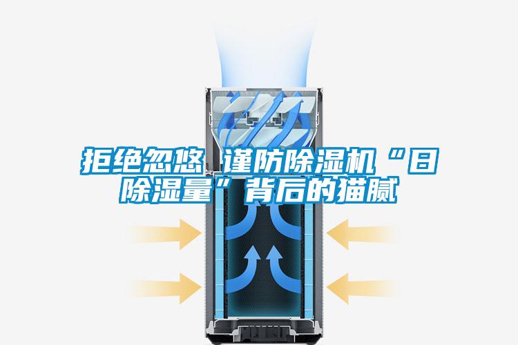 拒絕忽悠 謹(jǐn)防除濕機“日除濕量”背后的貓膩