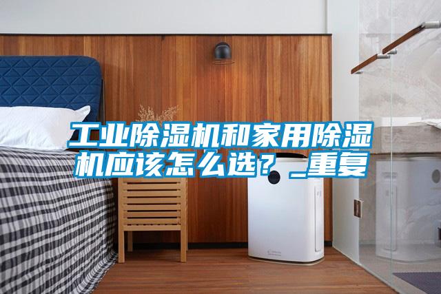 工業(yè)除濕機和家用除濕機應該怎么選？_重復