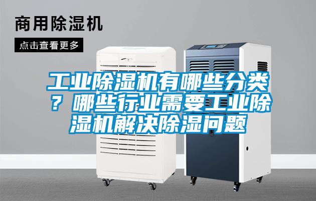 工業(yè)除濕機(jī)有哪些分類？哪些行業(yè)需要工業(yè)除濕機(jī)解決除濕問題