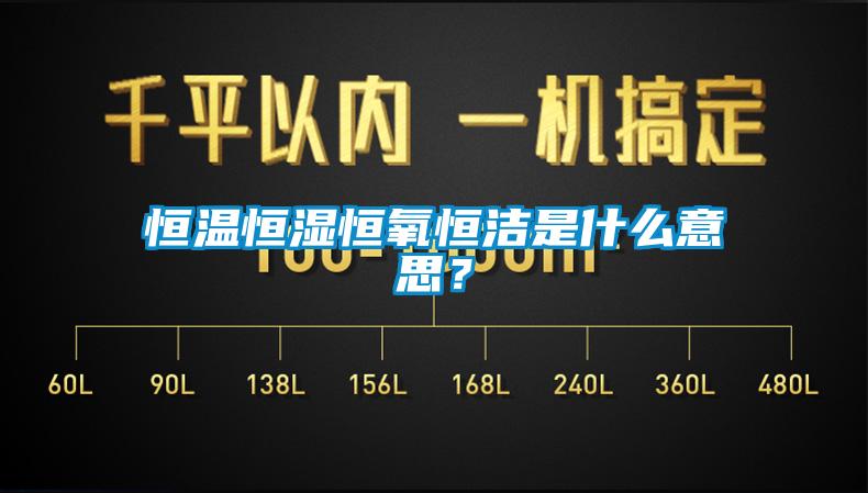 恒溫恒濕恒氧恒潔是什么意思？