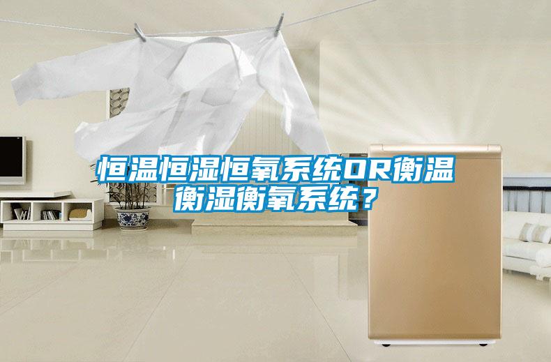 恒溫恒濕恒氧系統(tǒng)OR衡溫衡濕衡氧系統(tǒng)？