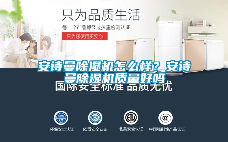 安詩曼除濕機(jī)怎么樣？安詩曼除濕機(jī)質(zhì)量好嗎