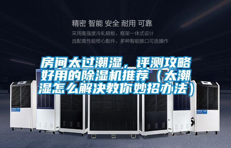 房間太過(guò)潮濕，評(píng)測(cè)攻略好用的除濕機(jī)推薦（太潮濕怎么解決教你妙招辦法）