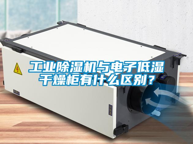 工業(yè)除濕機(jī)與電子低濕干燥柜有什么區(qū)別？